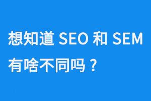 想知道SEO和SEM有啥不同嗎？