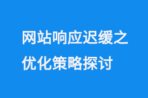 網(wǎng)站響應(yīng)遲緩之優(yōu)化策略探討